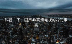 科普一下：国产4k高清电视的冷门事实