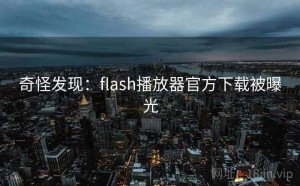 奇怪发现：flash播放器官方下载被曝光