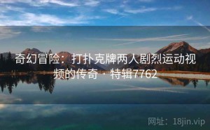 奇幻冒险：打扑克牌两人剧烈运动视频的传奇 · 特辑7762