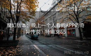 魔幻版本：晚上一个人看的APP的奇异传说 · 特辑3865