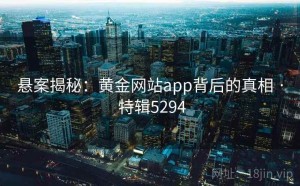 悬案揭秘：黄金网站app背后的真相 · 特辑5294