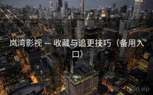 岚湾影视 — 收藏与追更技巧（备用入口）