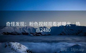 奇怪发现：粉色视频观看被曝光 · 热点2480