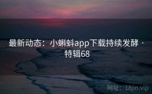 最新动态：小蝌蚪app下载持续发酵 · 特辑68