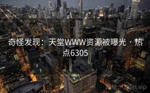 奇怪发现：天堂WWW资源被曝光 · 热点6305