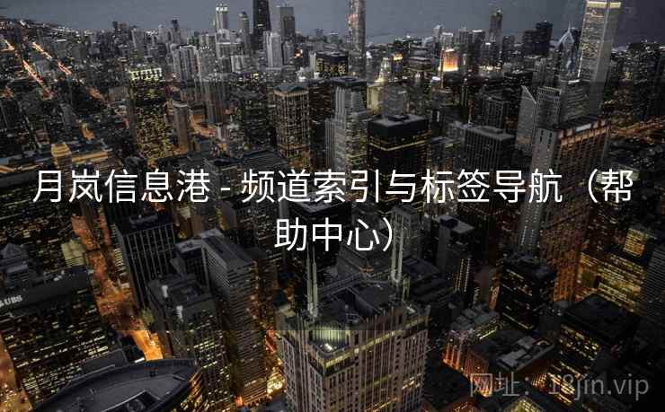 月岚信息港 - 频道索引与标签导航(帮助中心) 月岚信息港 - 频道索引与标签导航(帮助中心)
