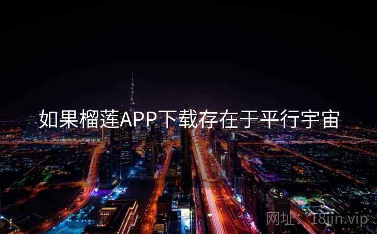 如果榴莲APP下载存在于平行宇宙
