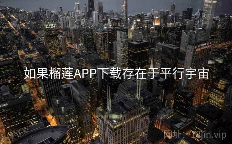 如果榴莲APP下载存在于平行宇宙