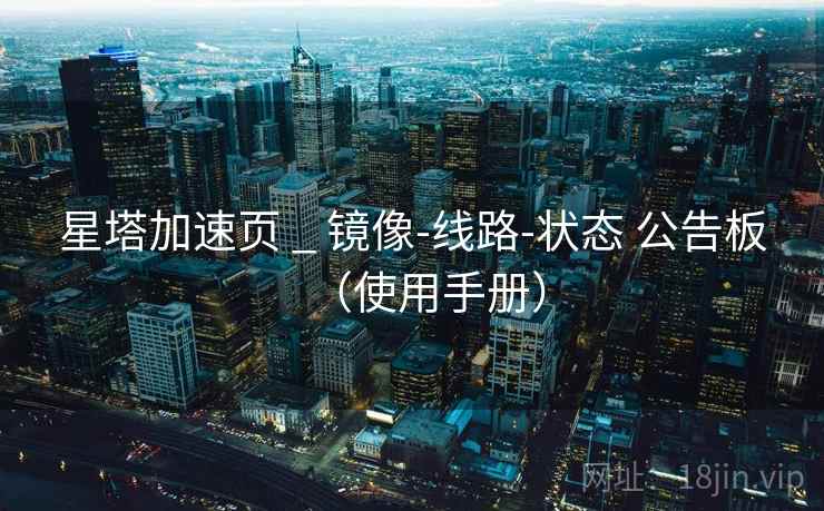 星塔加速页 _ 镜像-线路-状态 公告板(使用手册) 星塔加速页 _ 镜像-线路-状态 公告板(使用手册)