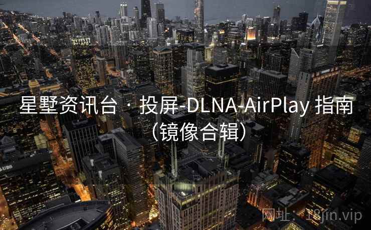 星墅资讯台 · 投屏-DLNA-AirPlay 指南(镜像合辑) 星墅资讯台 · 投屏-DLNA-AirPlay 指南(镜像合辑)