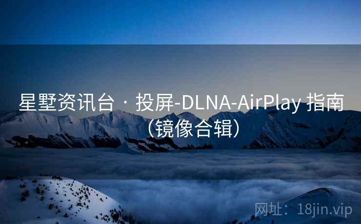 星墅资讯台 · 投屏-DLNA-AirPlay 指南(镜像合辑) 星墅资讯台 · 投屏-DLNA-AirPlay 指南(镜像合辑)