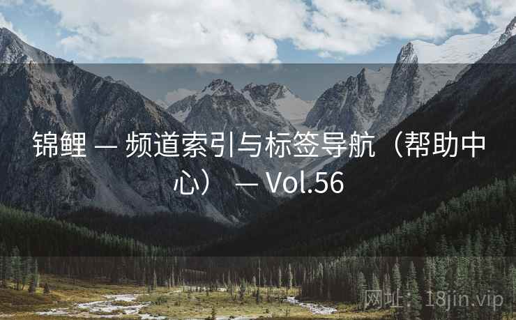 锦鲤 — 频道索引与标签导航(帮助中心) — Vol.56 锦鲤 — 频道索引与标签导航(帮助中心) — Vol.56