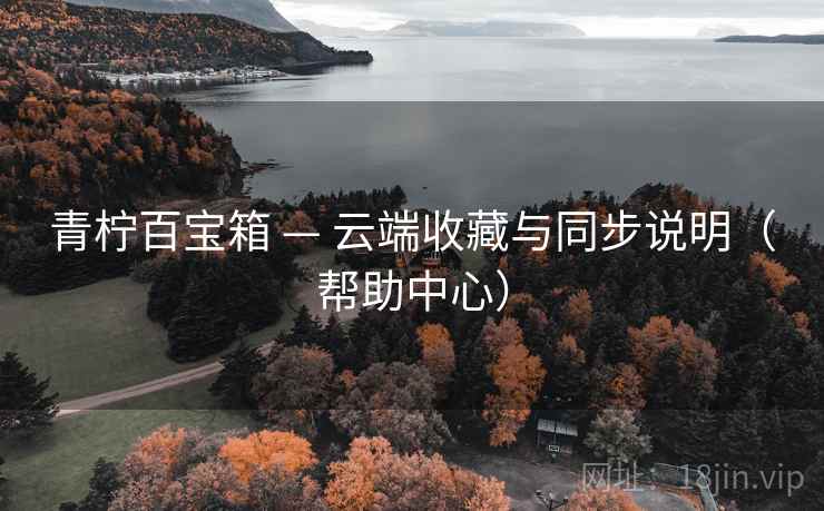 青柠百宝箱 — 云端收藏与同步说明(帮助中心) 青柠百宝箱 — 云端收藏与同步说明(帮助中心)