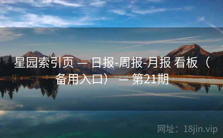 星园索引页 — 日报-周报-月报 看板(备用入口) — 第21期 星园索引页 — 日报-周报-月报 看板(备用入口) — 第21期