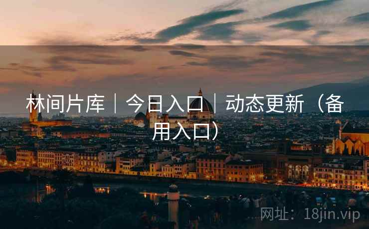 林间片库|今日入口|动态更新(备用入口) 林间片库|今日入口|动态更新(备用入口)