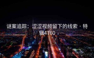 谜案追踪：涩涩视频留下的线索 · 特辑4760