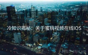 冷知识揭秘：关于蜜桃视频在线IOS