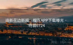 最新花边新闻：榴莲APP下载曝光 · 特辑6724