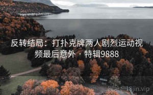反转结局：打扑克牌两人剧烈运动视频最后意外 · 特辑9888