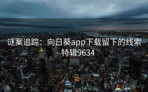 谜案追踪：向日葵app下载留下的线索 · 特辑9634