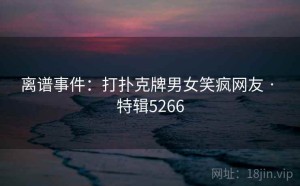 离谱事件：打扑克牌男女笑疯网友 · 特辑5266