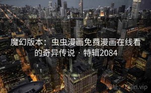 魔幻版本：虫虫漫画免费漫画在线看的奇异传说 · 特辑2084