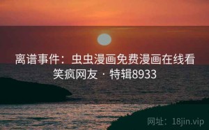 离谱事件：虫虫漫画免费漫画在线看笑疯网友 · 特辑8933
