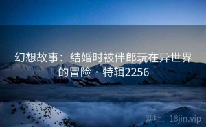 幻想故事：结婚时被伴郎玩在异世界的冒险 · 特辑2256