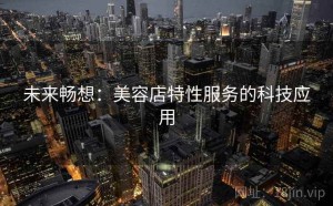 未来畅想：美容店特性服务的科技应用