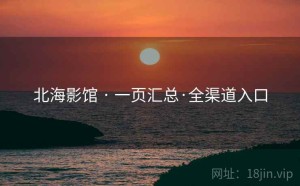 北海影馆 · 一页汇总·全渠道入口