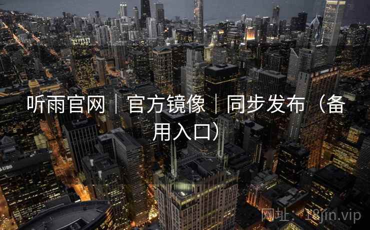 听雨官网｜官方镜像｜同步发布（备用入口）