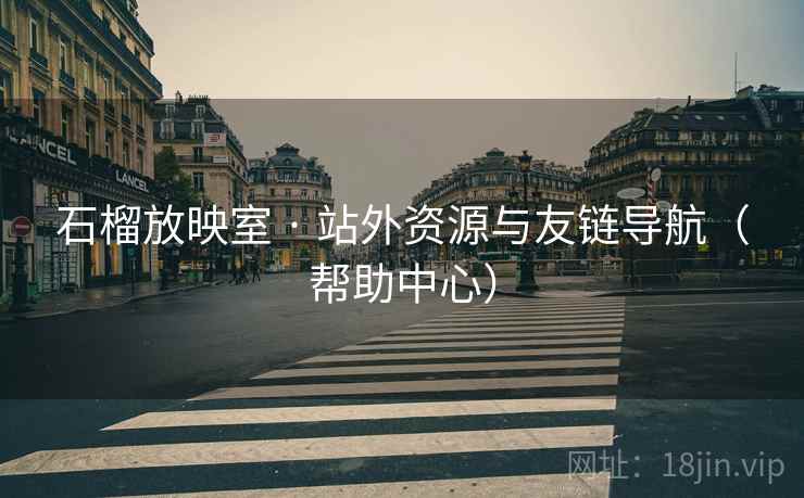 石榴放映室 · 站外资源与友链导航（帮助中心）