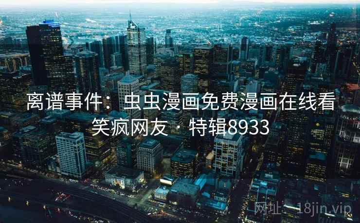 离谱事件：虫虫漫画免费漫画在线看笑疯网友 · 特辑8933