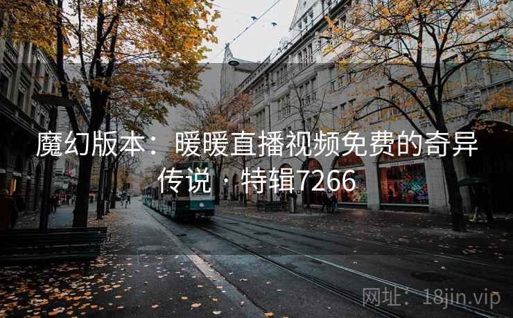 魔幻版本：暖暖直播视频免费的奇异传说 · 特辑7266