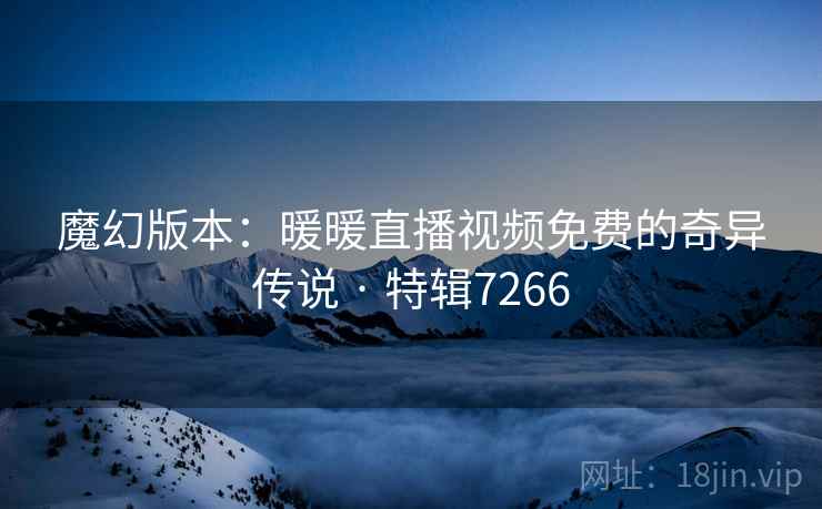 魔幻版本：暖暖直播视频免费的奇异传说 · 特辑7266
