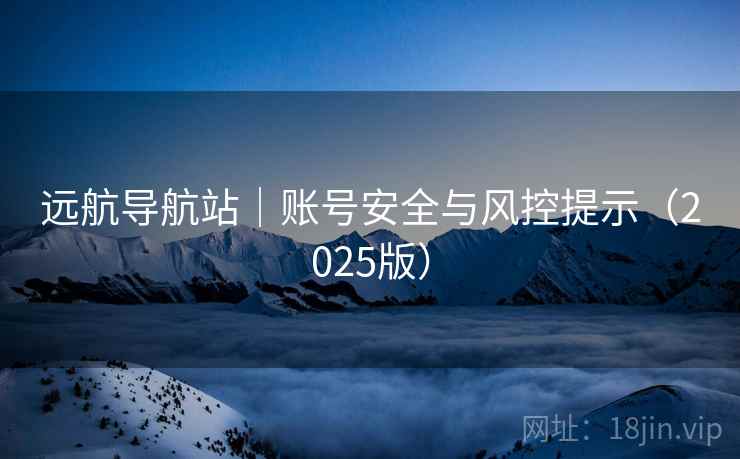 远航导航站｜账号安全与风控提示（2025版）