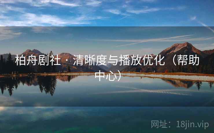 柏舟剧社 · 清晰度与播放优化（帮助中心）
