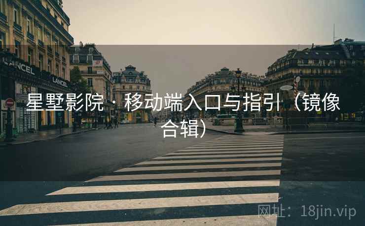 星墅影院 · 移动端入口与指引（镜像合辑）