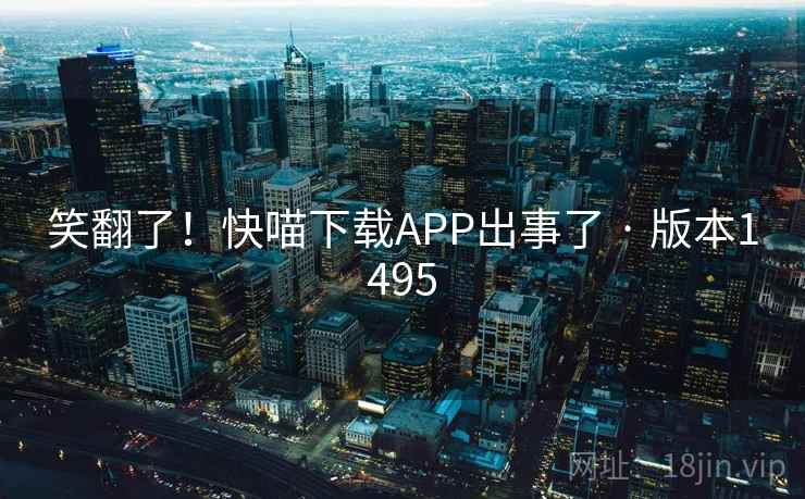 笑翻了！快喵下载APP出事了 · 版本1495
