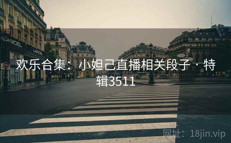 欢乐合集：小妲己直播相关段子 · 特辑3511