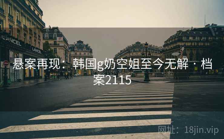悬案再现：韩国g奶空姐至今无解 · 档案2115