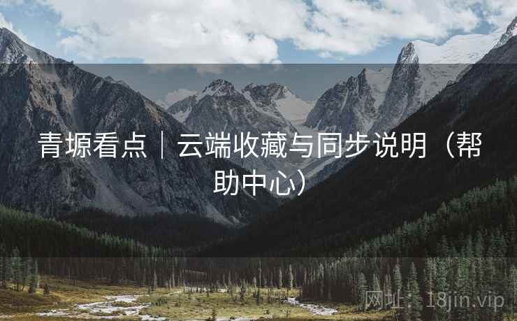 青塬看点｜云端收藏与同步说明（帮助中心）