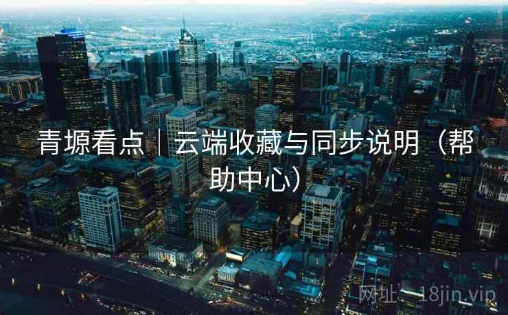 青塬看点｜云端收藏与同步说明（帮助中心）