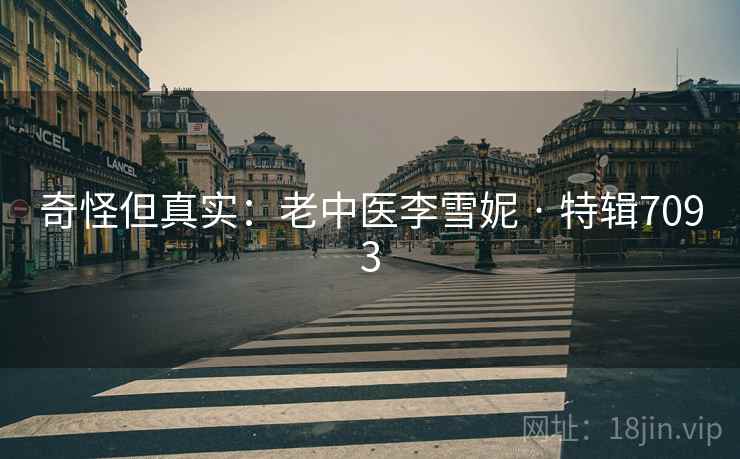 奇怪但真实：老中医李雪妮 · 特辑7093