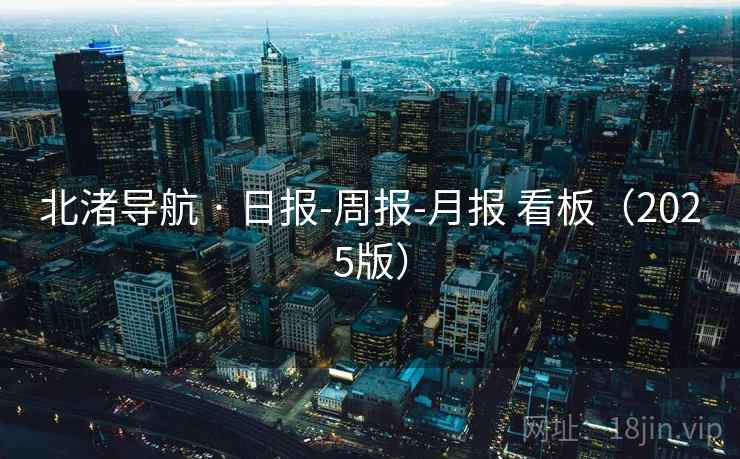 北渚导航 · 日报-周报-月报 看板（2025版）