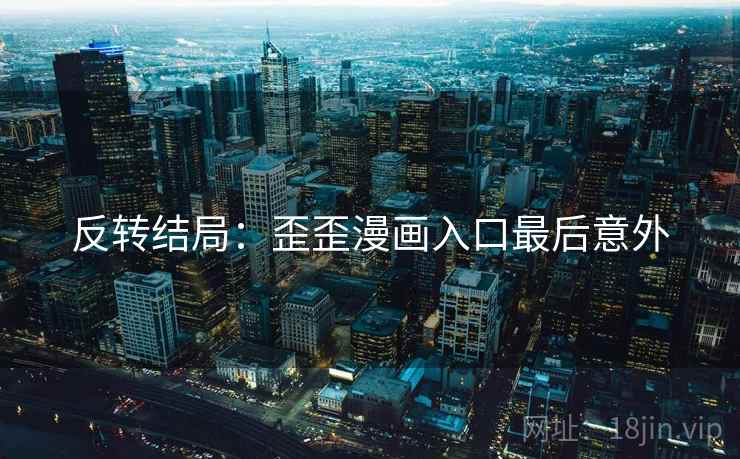 反转结局：歪歪漫画入口最后意外