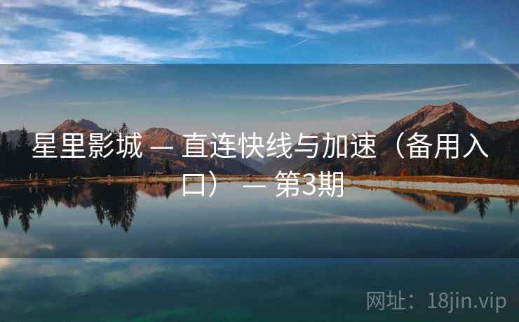 星里影城 — 直连快线与加速（备用入口） — 第3期