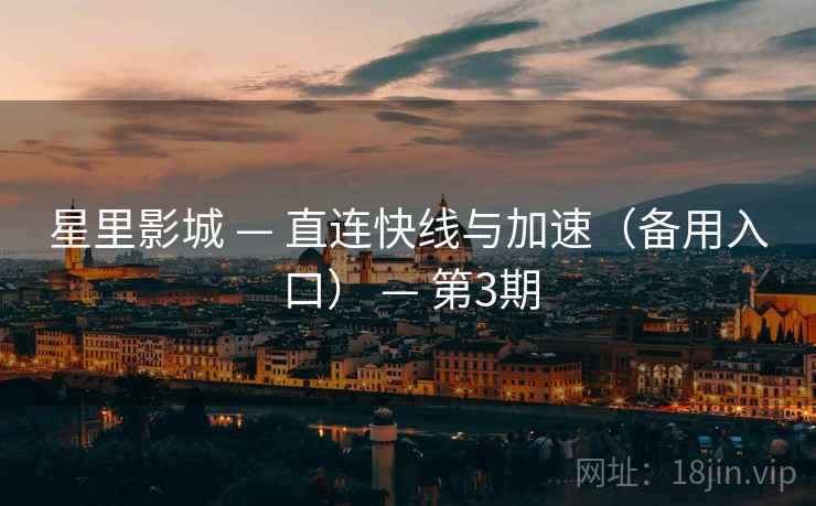 星里影城 — 直连快线与加速（备用入口） — 第3期