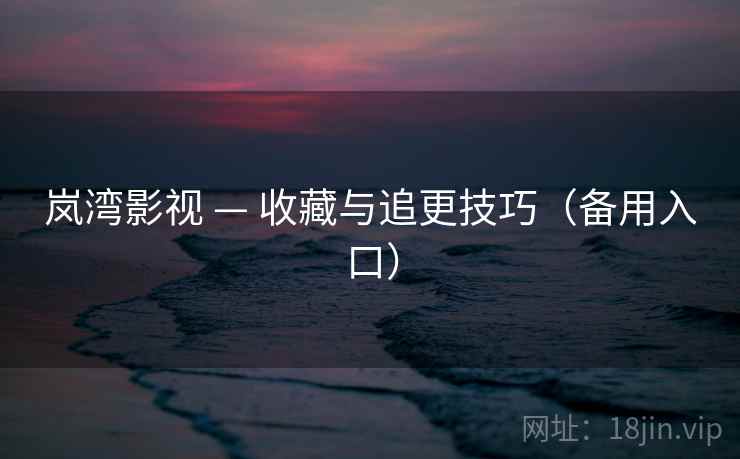 岚湾影视 — 收藏与追更技巧（备用入口）
