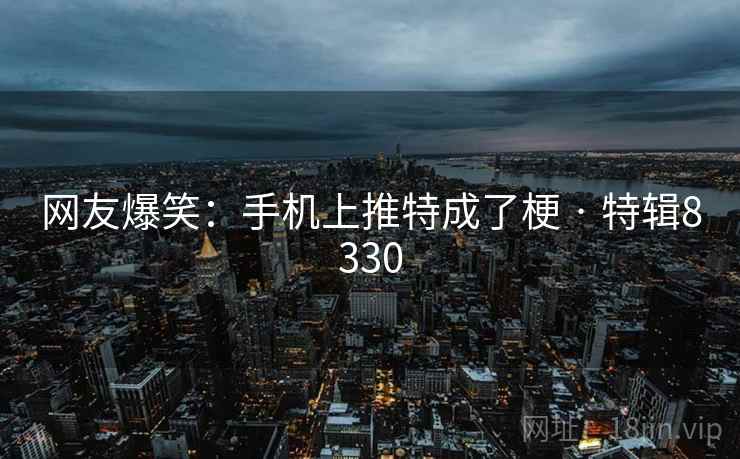 网友爆笑：手机上推特成了梗 · 特辑8330